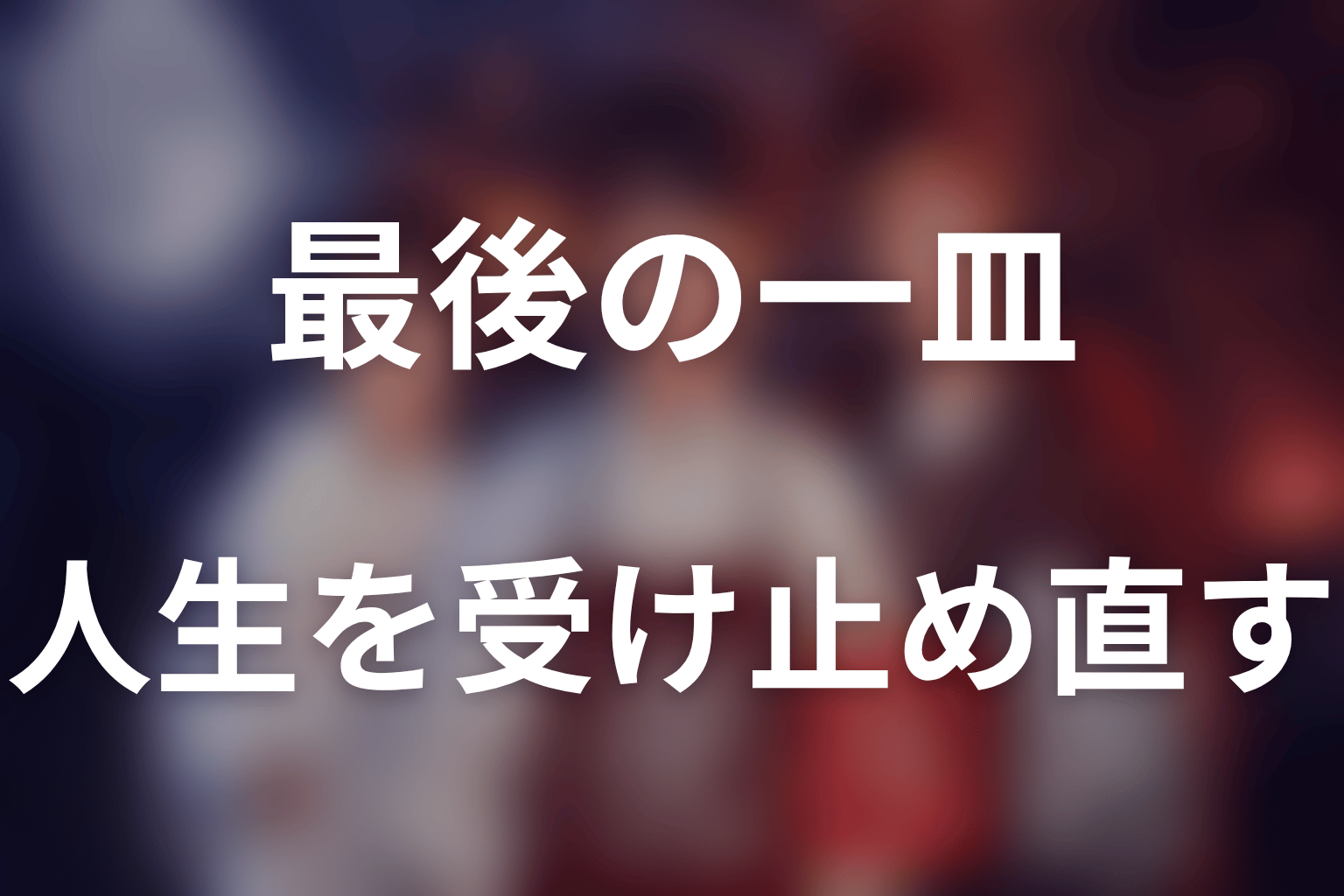 まとめ｜最後の一皿が後悔を消さず人生を受け止め直す