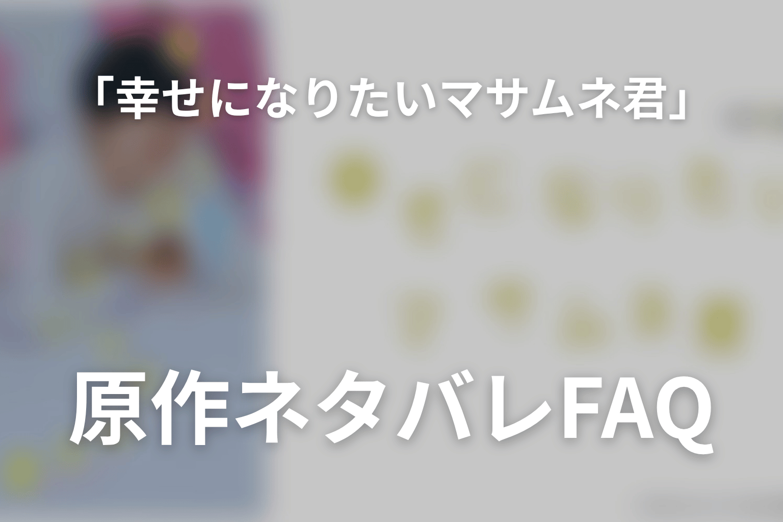 「幸せになりたいマサムネ君」原作ネタバレFAQ