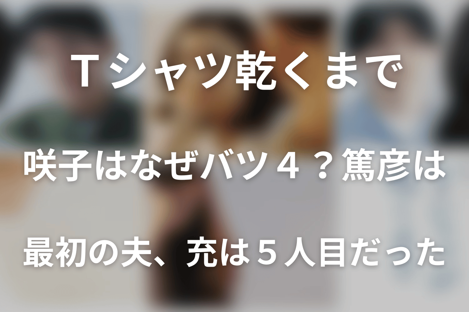 咲子はなぜバツ4?篤彦は最初の夫、充は5人目だった