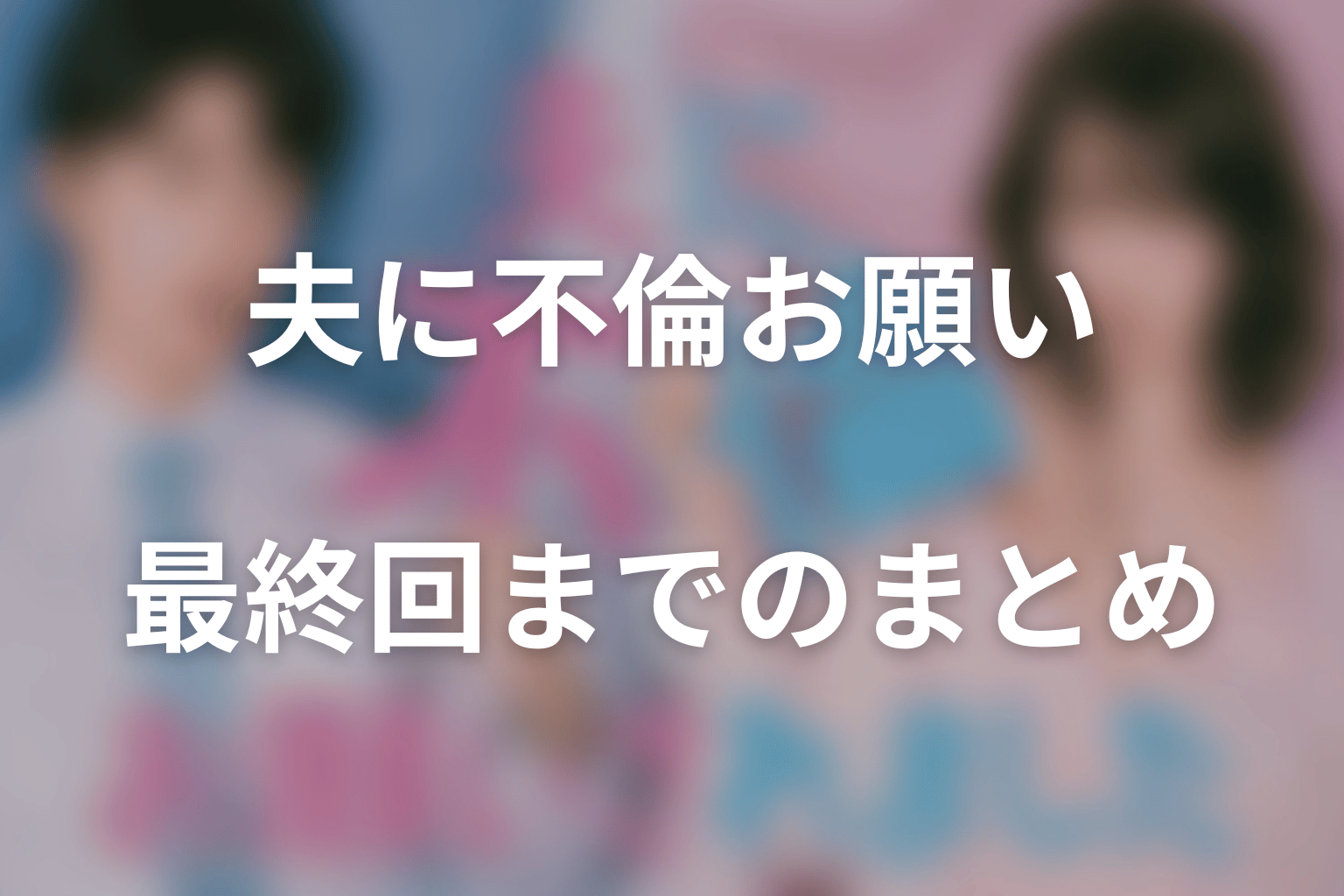 「夫に不倫をお願いされました」最終回までのまとめ|公認不倫の先で選び直した家族
