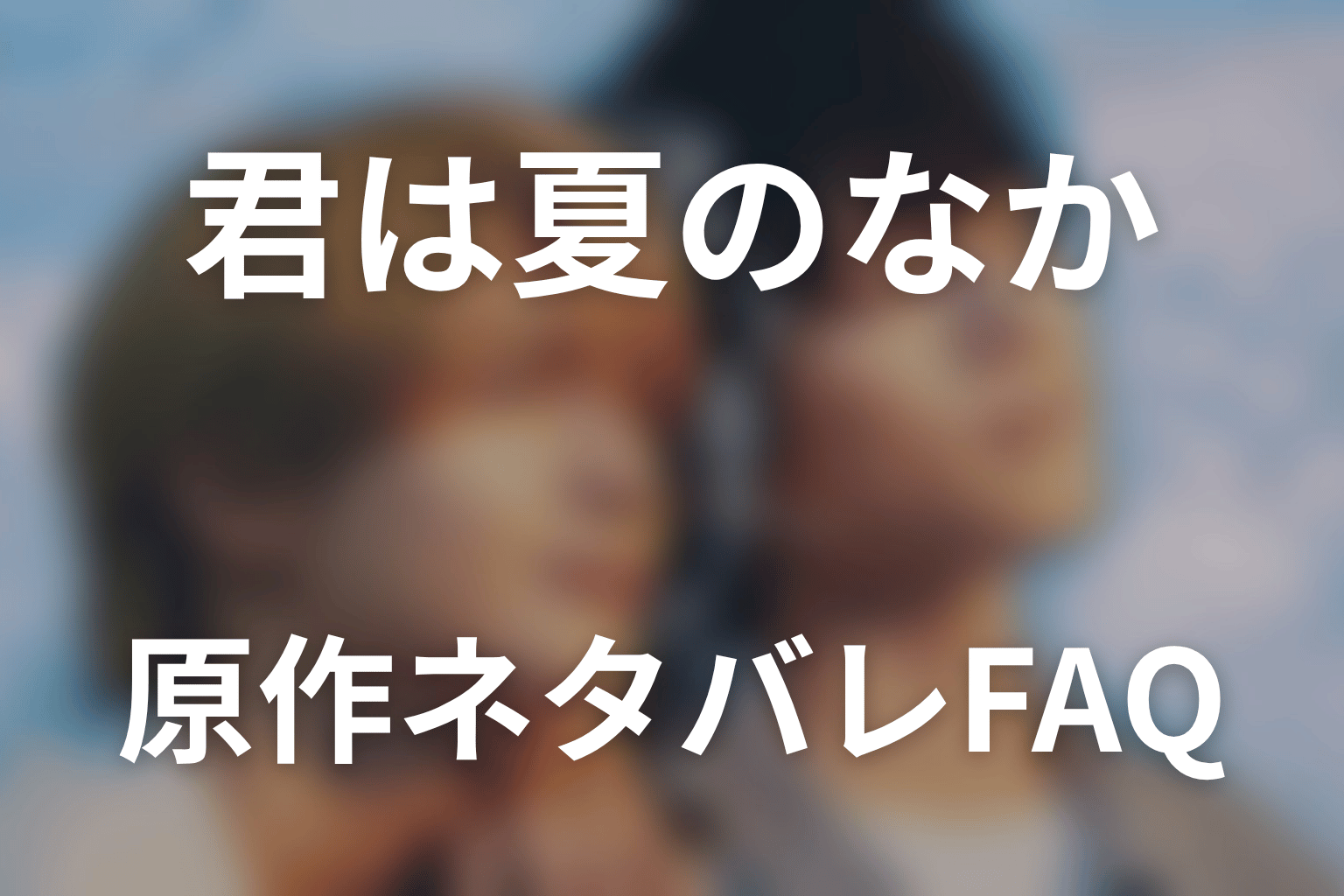 「君は夏のなか」原作ネタバレFAQ