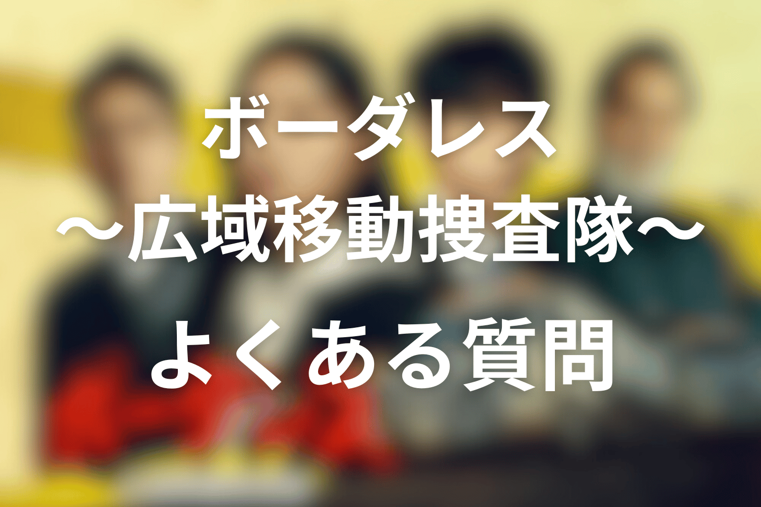ボーダレス〜広域移動捜査隊〜 全話まとめ よくある質問画像