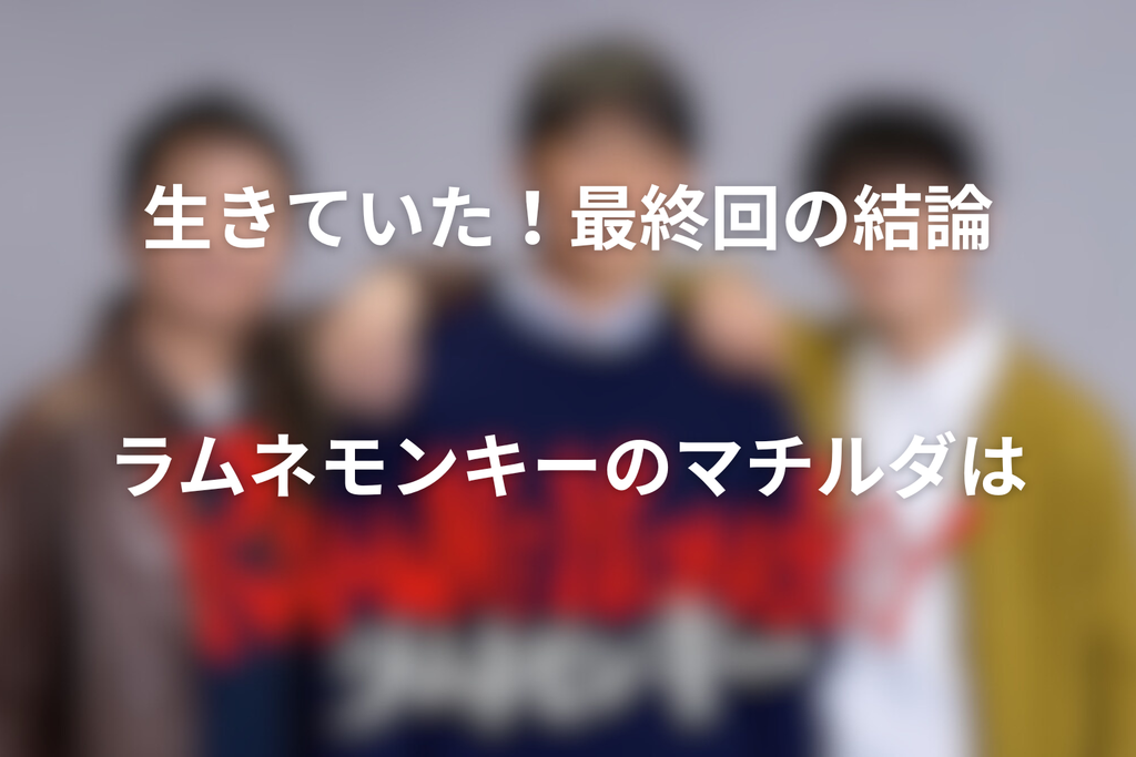 ラムネモンキーのマチルダは生きていた！最終回の結論