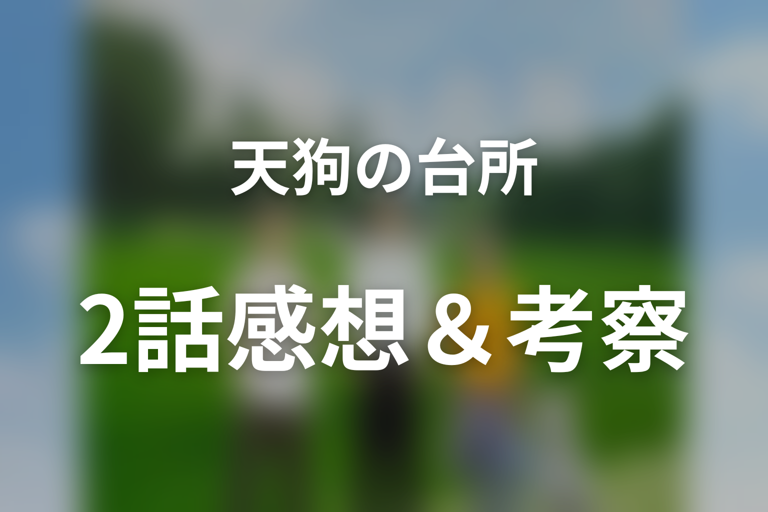 ドラマ「天狗の台所」第2話を見終わった後の感想＆考察