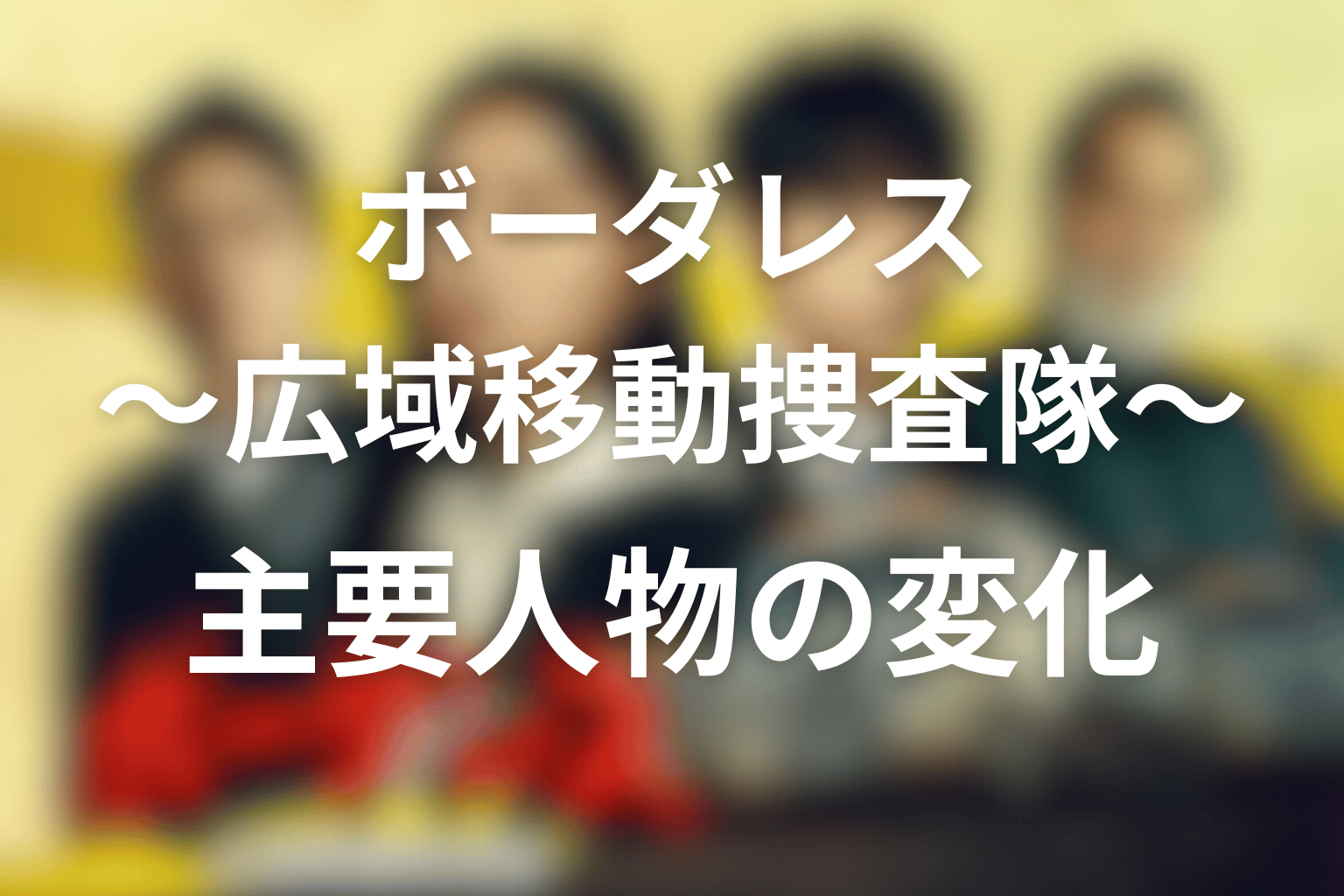 ボーダレス〜広域移動捜査隊〜 全話まとめ 主要人物の変化画像
