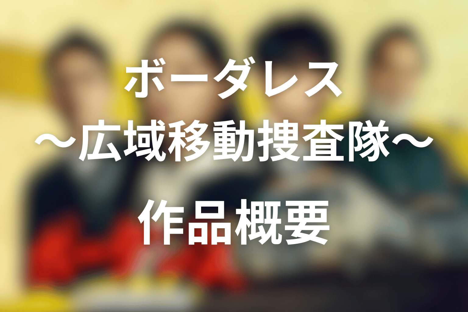 ボーダレス〜広域移動捜査隊〜 全話まとめ 作品概要画像