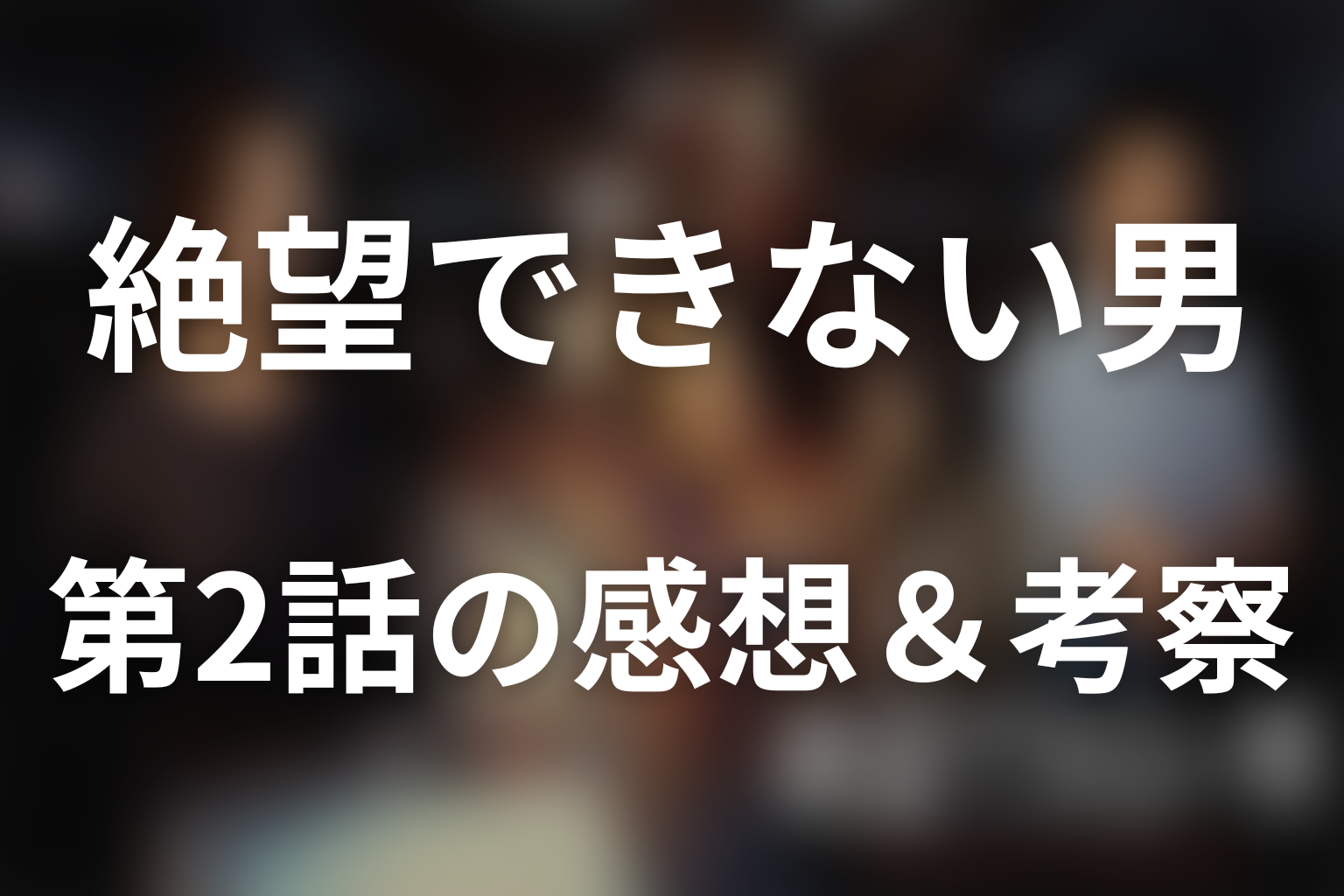 絶望できない男 2話 感想・考察画像