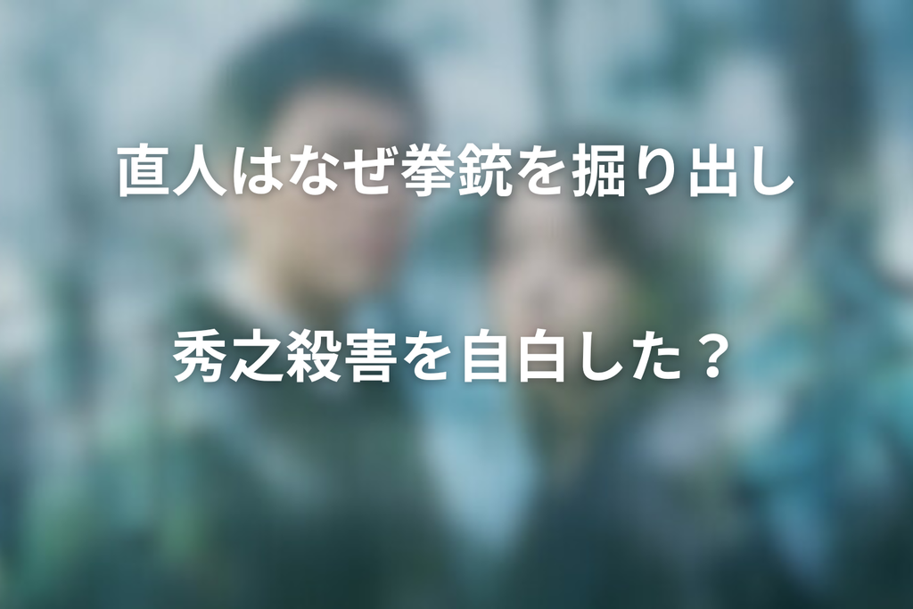 直人はなぜ拳銃を掘り出し、秀之殺害を自白した？