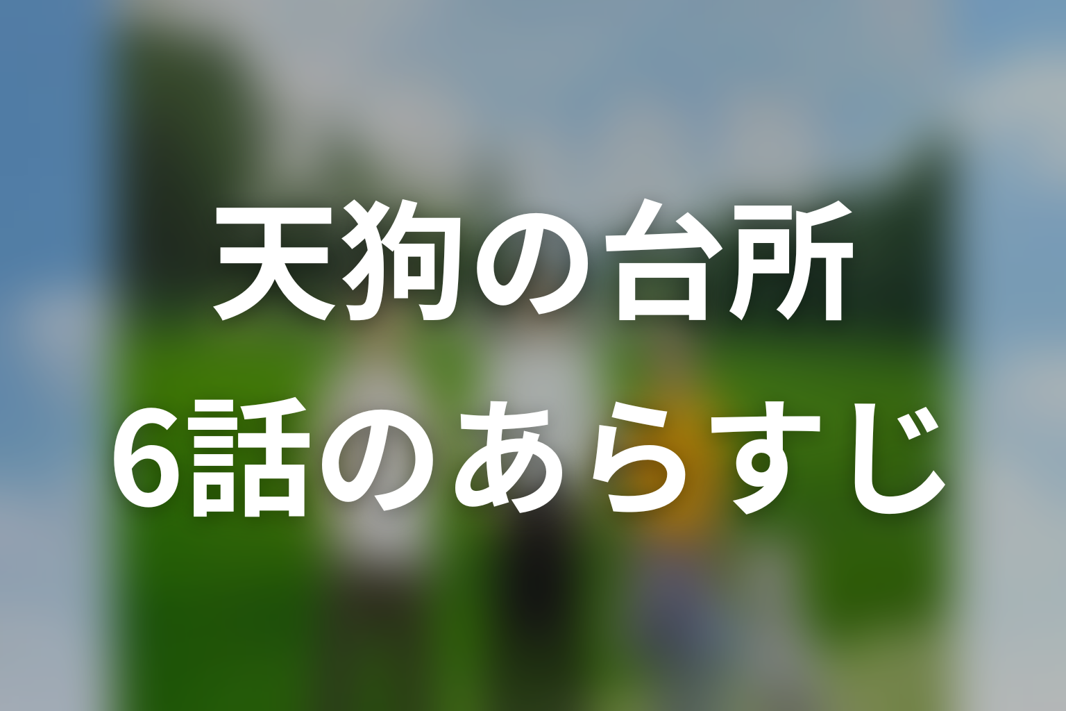 ドラマ「天狗の台所」第6話のあらすじ＆ネタバレ