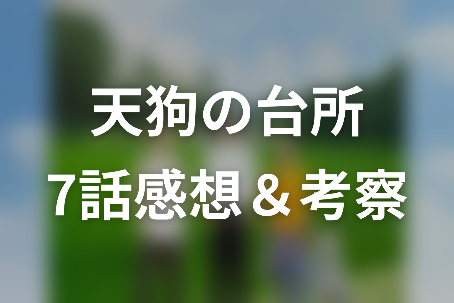 ドラマ「天狗の台所」第7話を見終わった後の感想＆考察