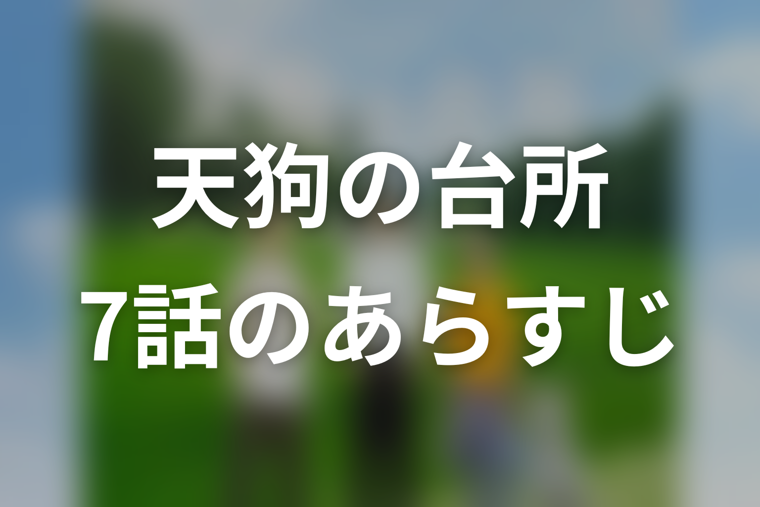 ドラマ「天狗の台所」第7話のあらすじ＆ネタバレ