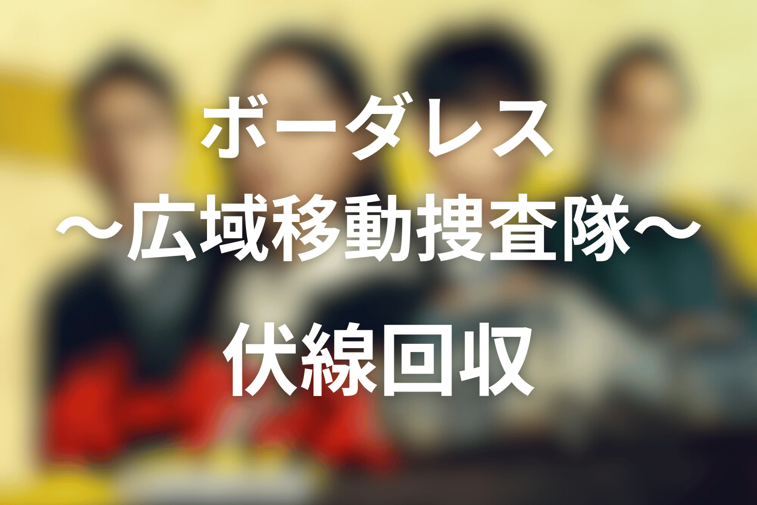 ボーダレス〜広域移動捜査隊〜 全話まとめ 伏線回収画像