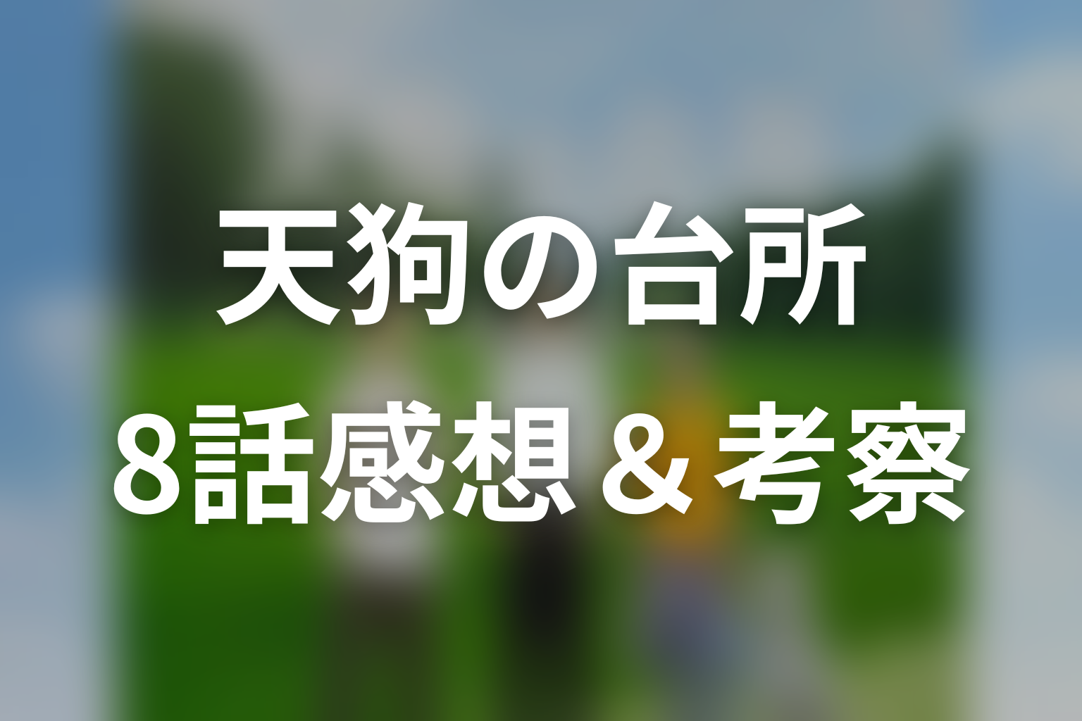 ドラマ「天狗の台所」第8話を見終わった後の感想＆考察