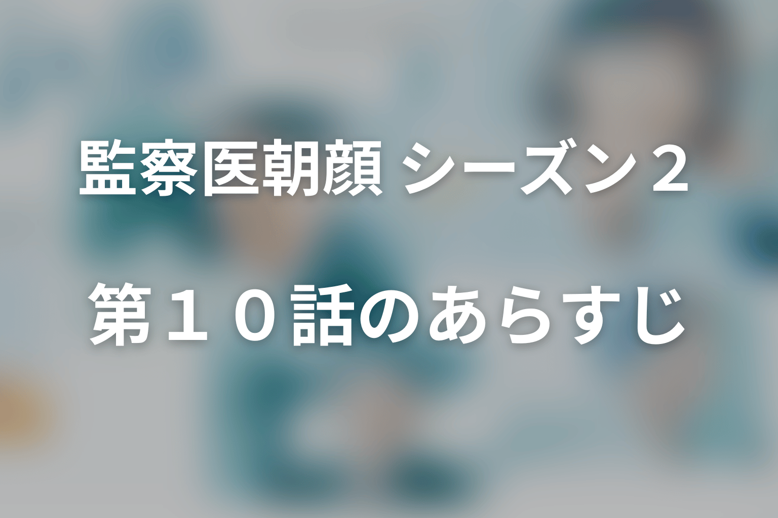 監察医朝顔 シーズン２ 10話 あらすじ画像