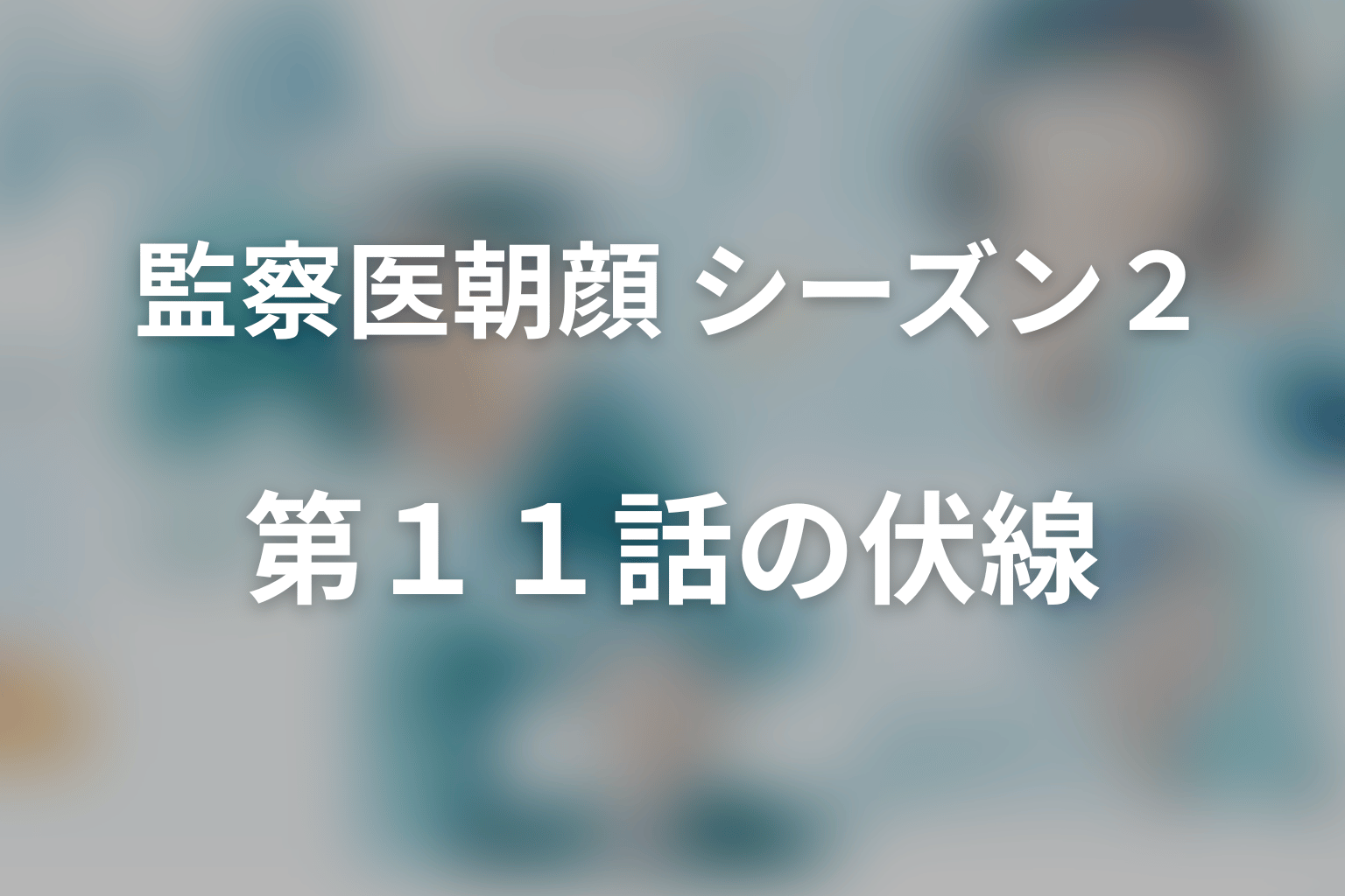 監察医朝顔 シーズン２ 11話 伏線画像