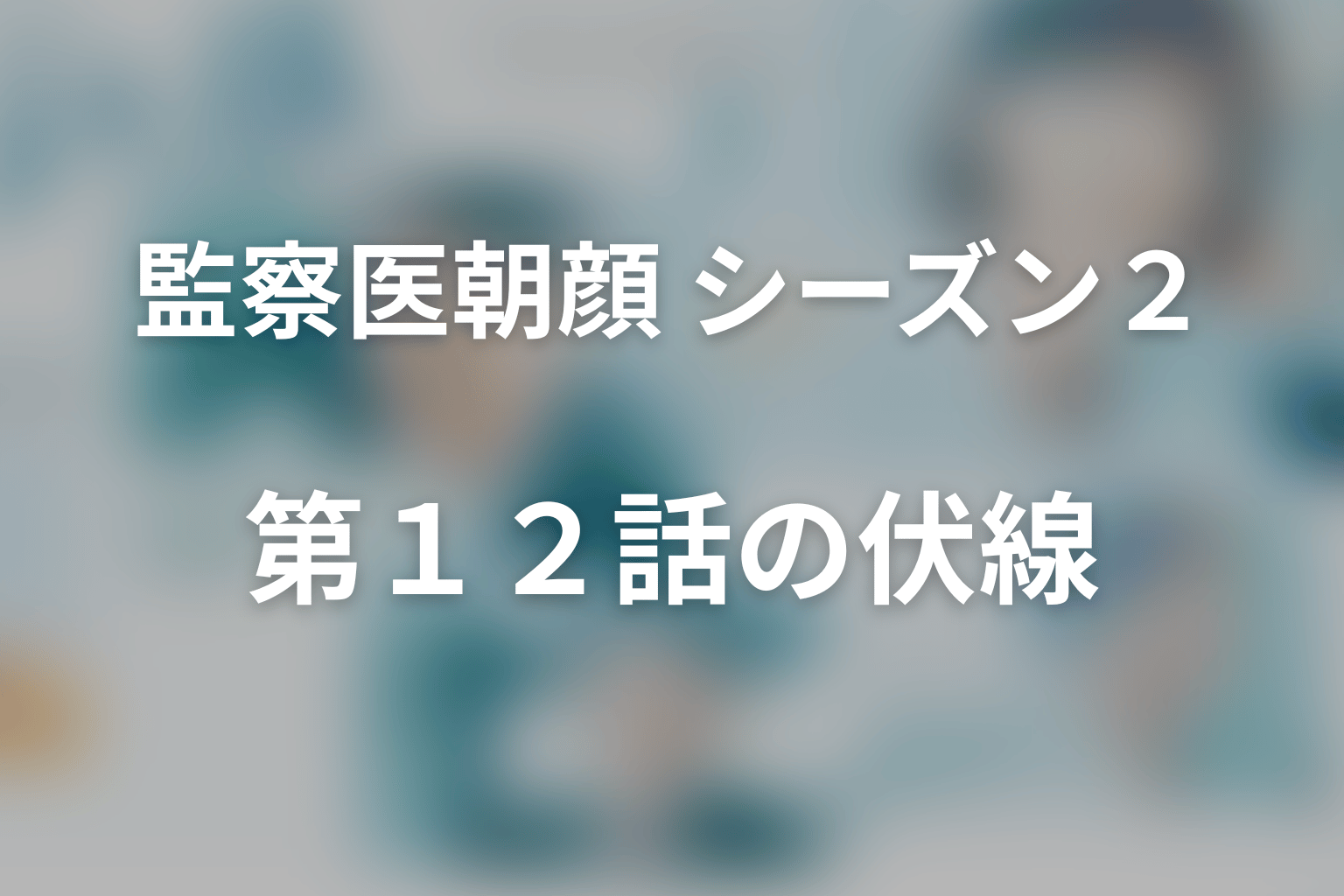 監察医朝顔 シーズン２ 12話 伏線画像