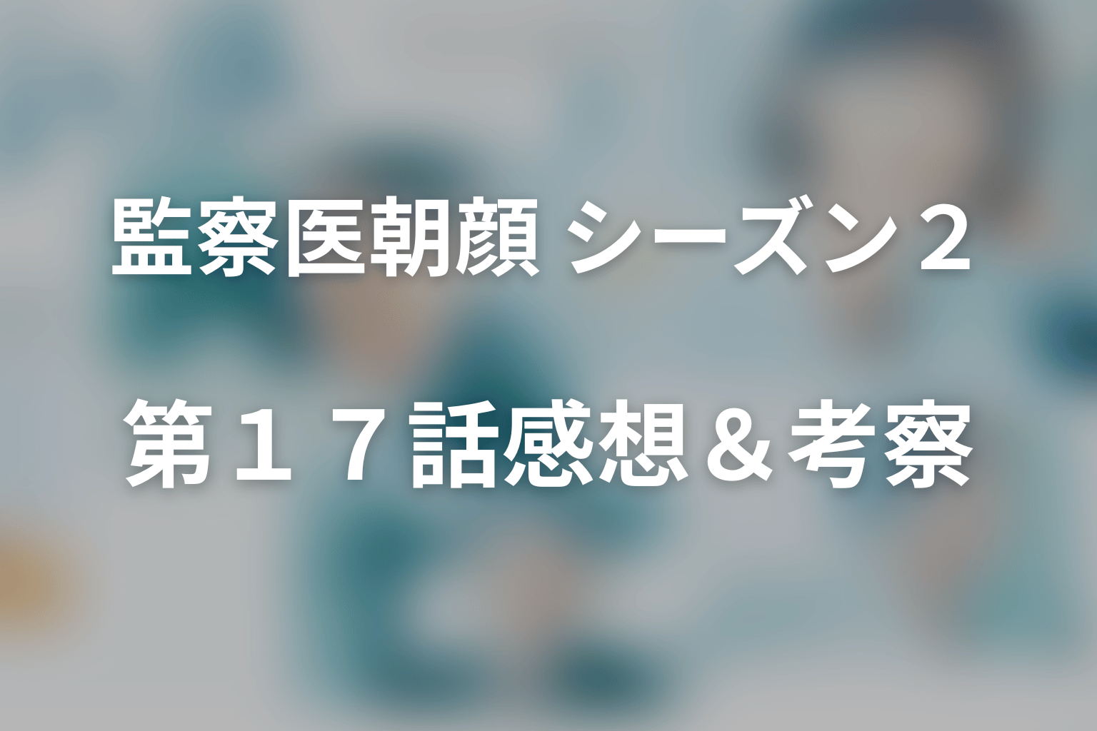 監察医朝顔 シーズン２ 17話 感想・考察画像