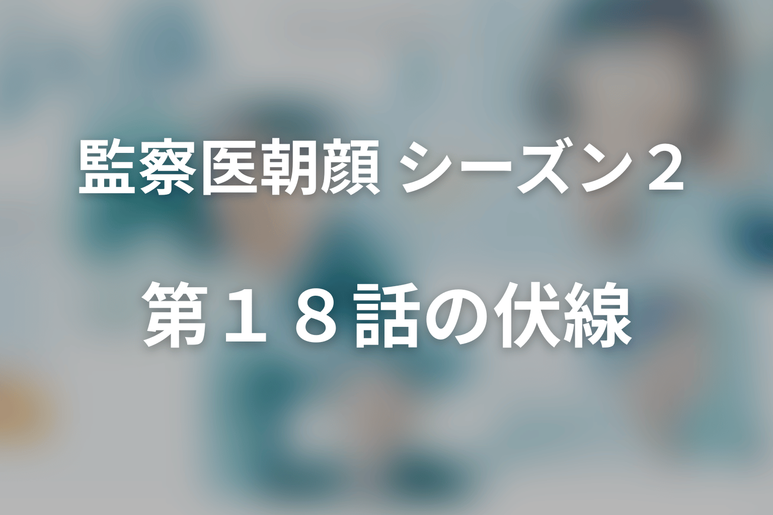 監察医朝顔 シーズン２ 18話 伏線画像
