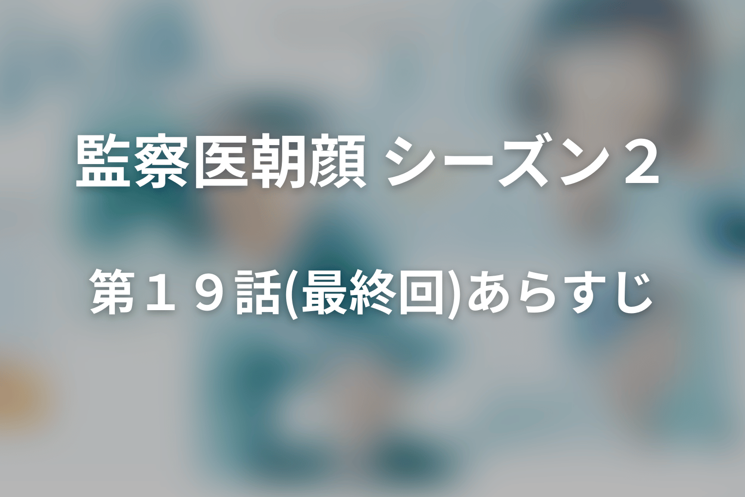 監察医朝顔 シーズン２ 最終回 あらすじ画像