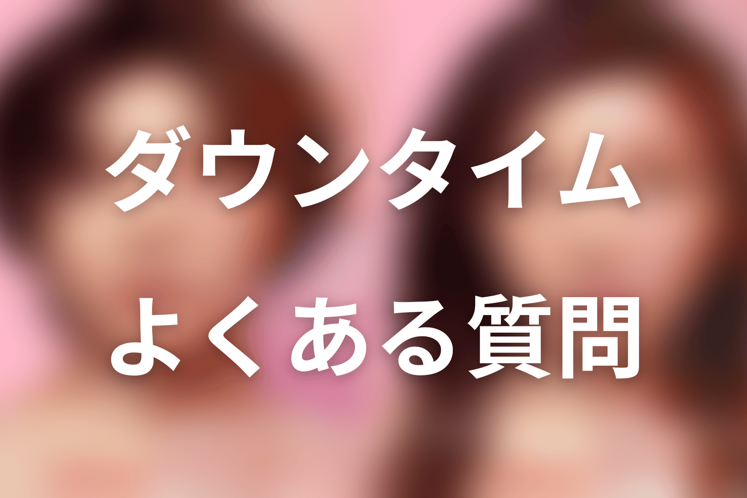 『ダウンタイム』のよくある質問