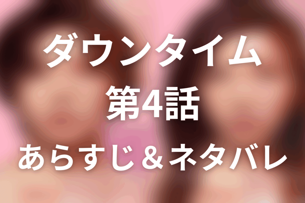 ドラマ「ダウンタイム」第4話のネタバレ＆感想考察。凜が萌乃の整形を中止した理由と紗良の失明事故