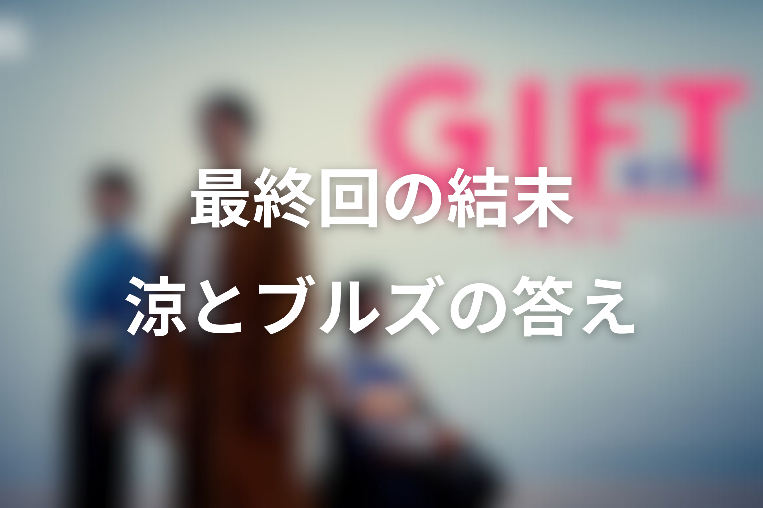 ドラマ「GIFT」最終回の結末を解説