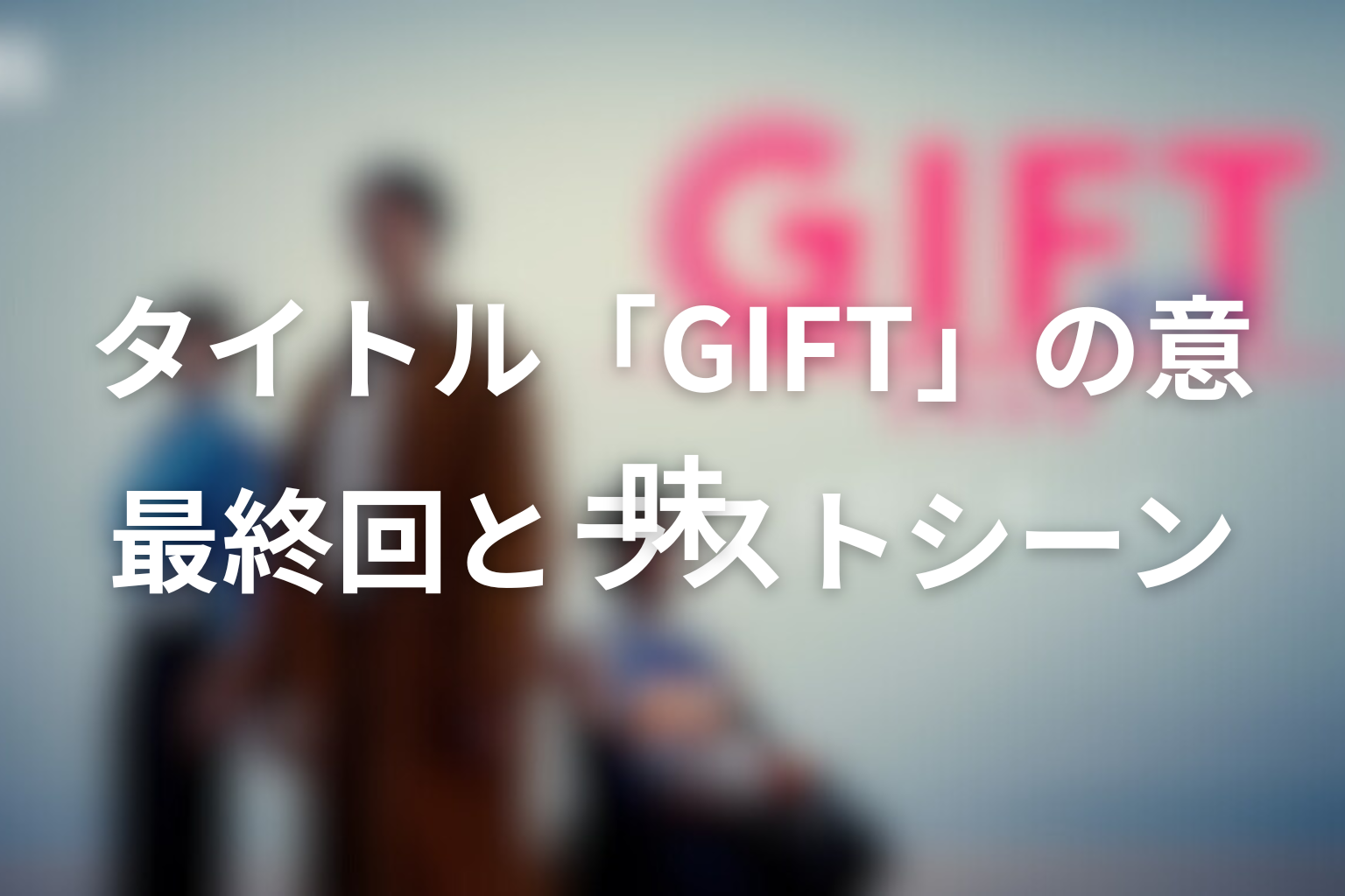 タイトル「GIFT」の意味は?最終回とラストシーンを考察