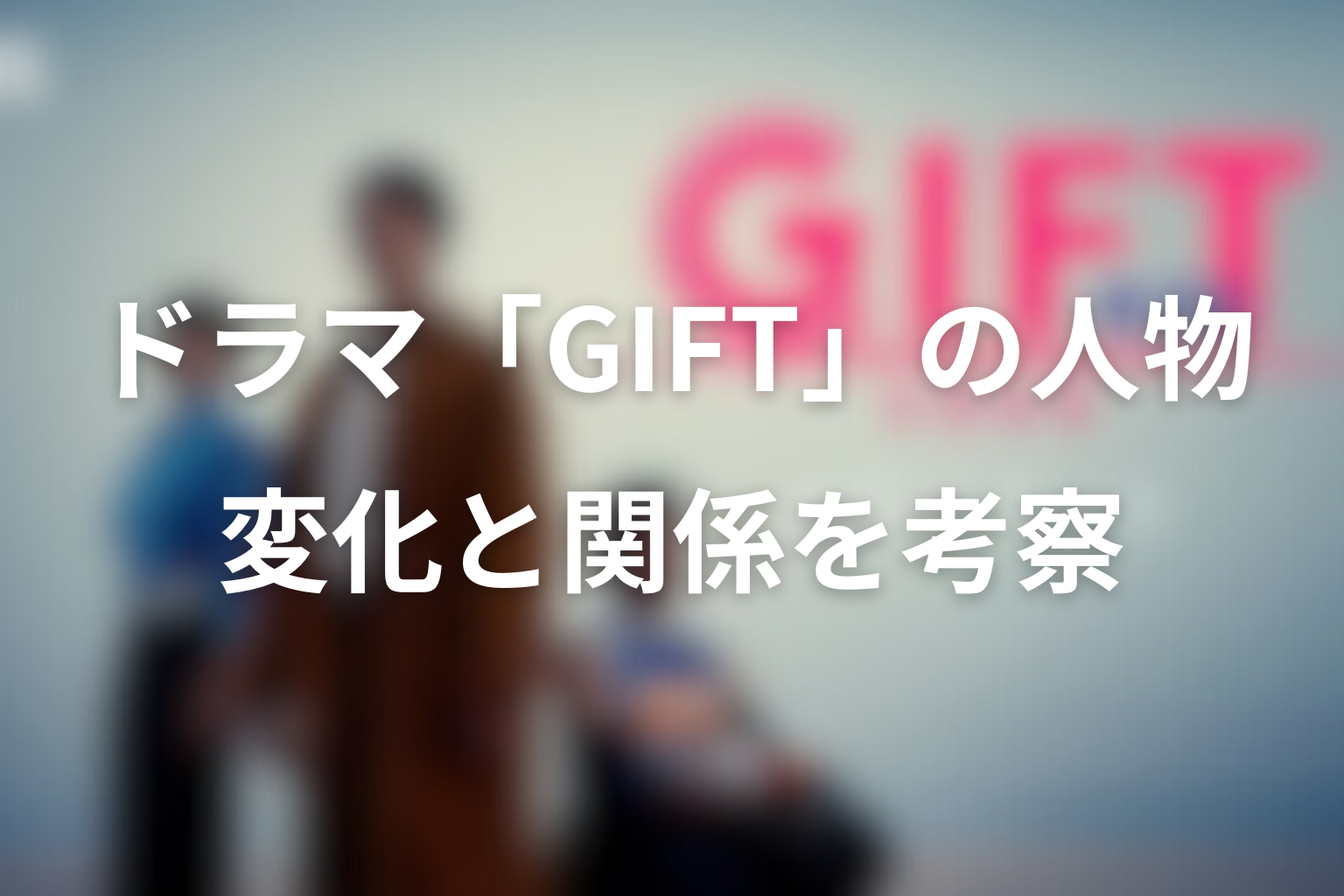 ドラマ「GIFT」の人物考察