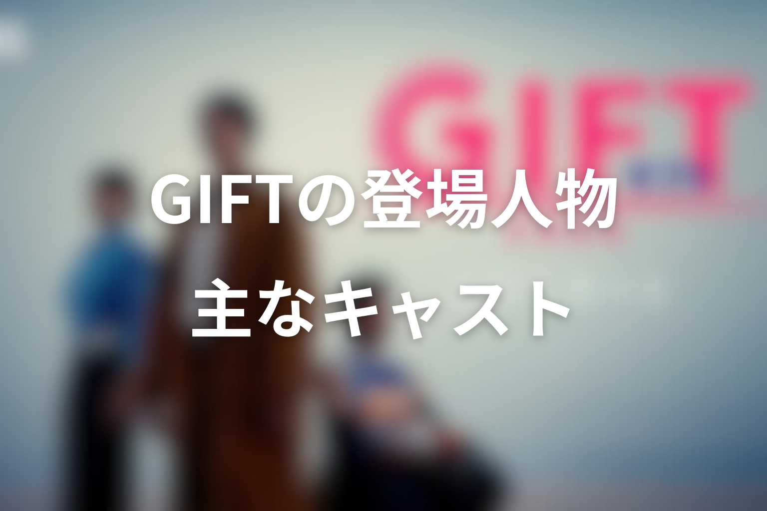 ドラマ「GIFT」の主な登場人物・キャスト