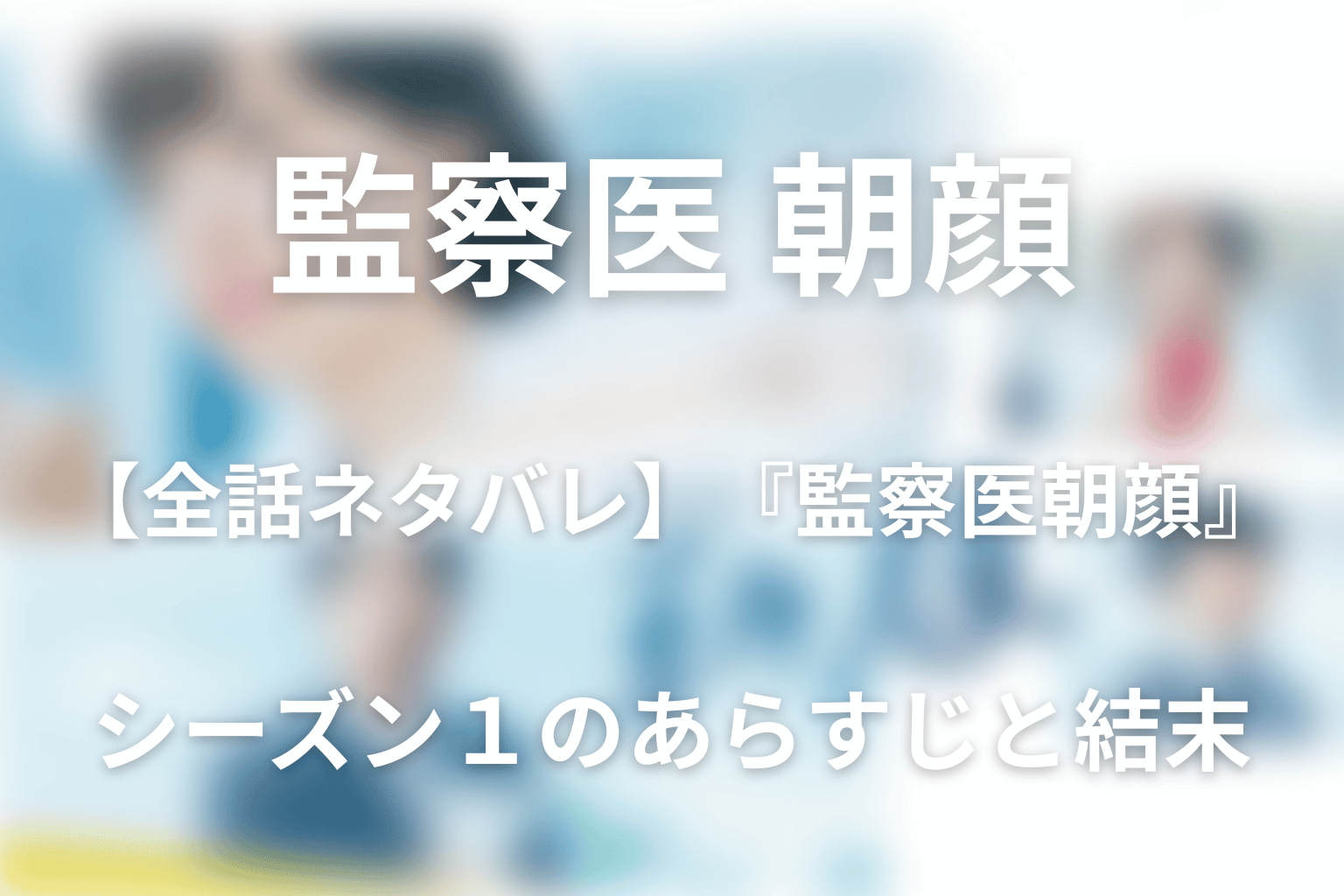 【全話ネタバレ】『監察医 朝顔』シーズン1のあらすじと結末