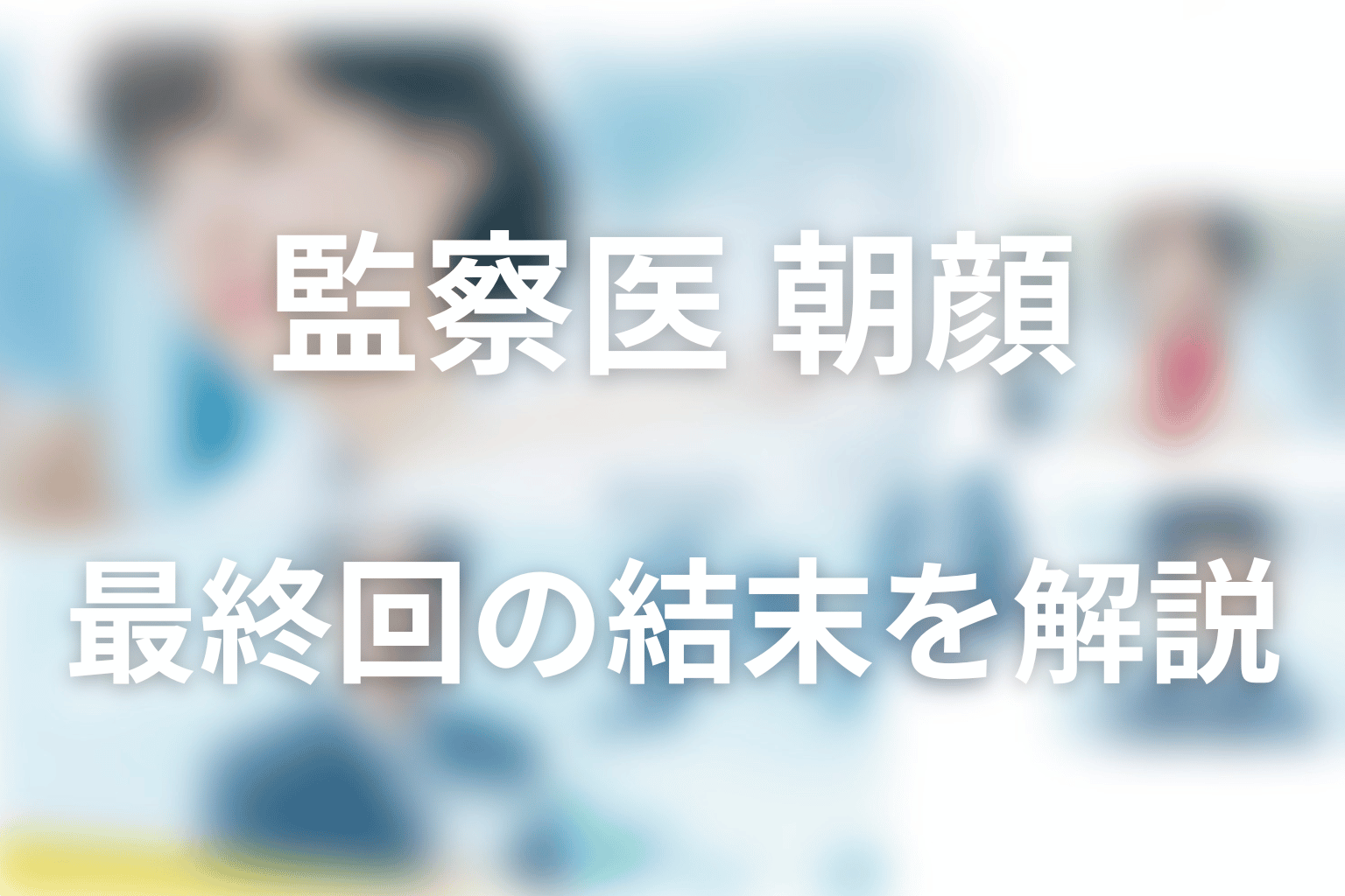 『監察医 朝顔』最終回の結末を解説