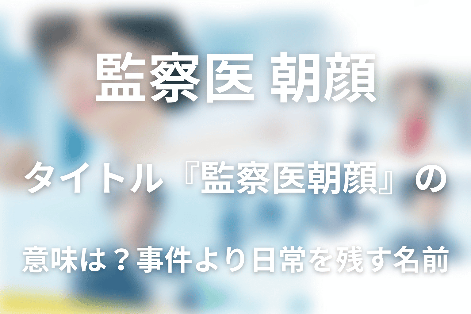 タイトル『監察医 朝顔』の意味は？事件より日常を残す名前