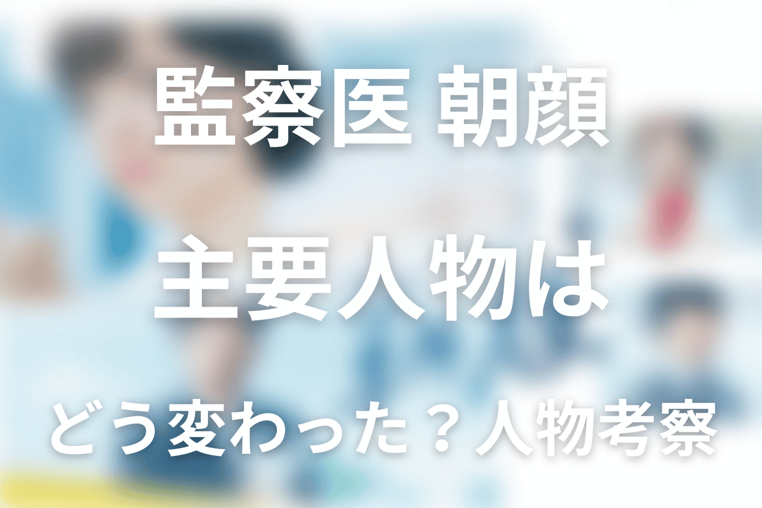 『監察医 朝顔』主要人物はどう変わった？人物考察
