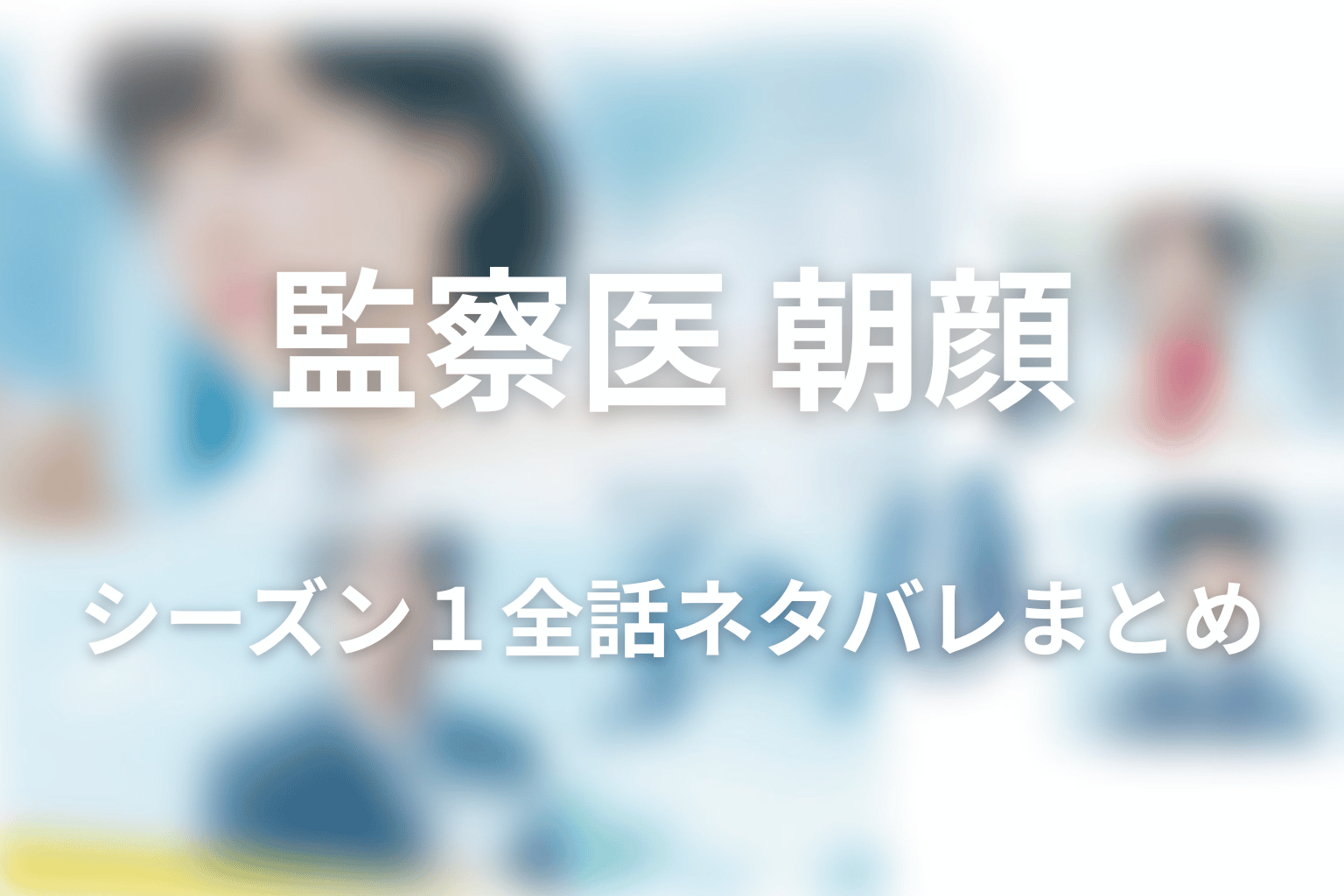 『監察医 朝顔』シーズン1全話ネタバレまとめ