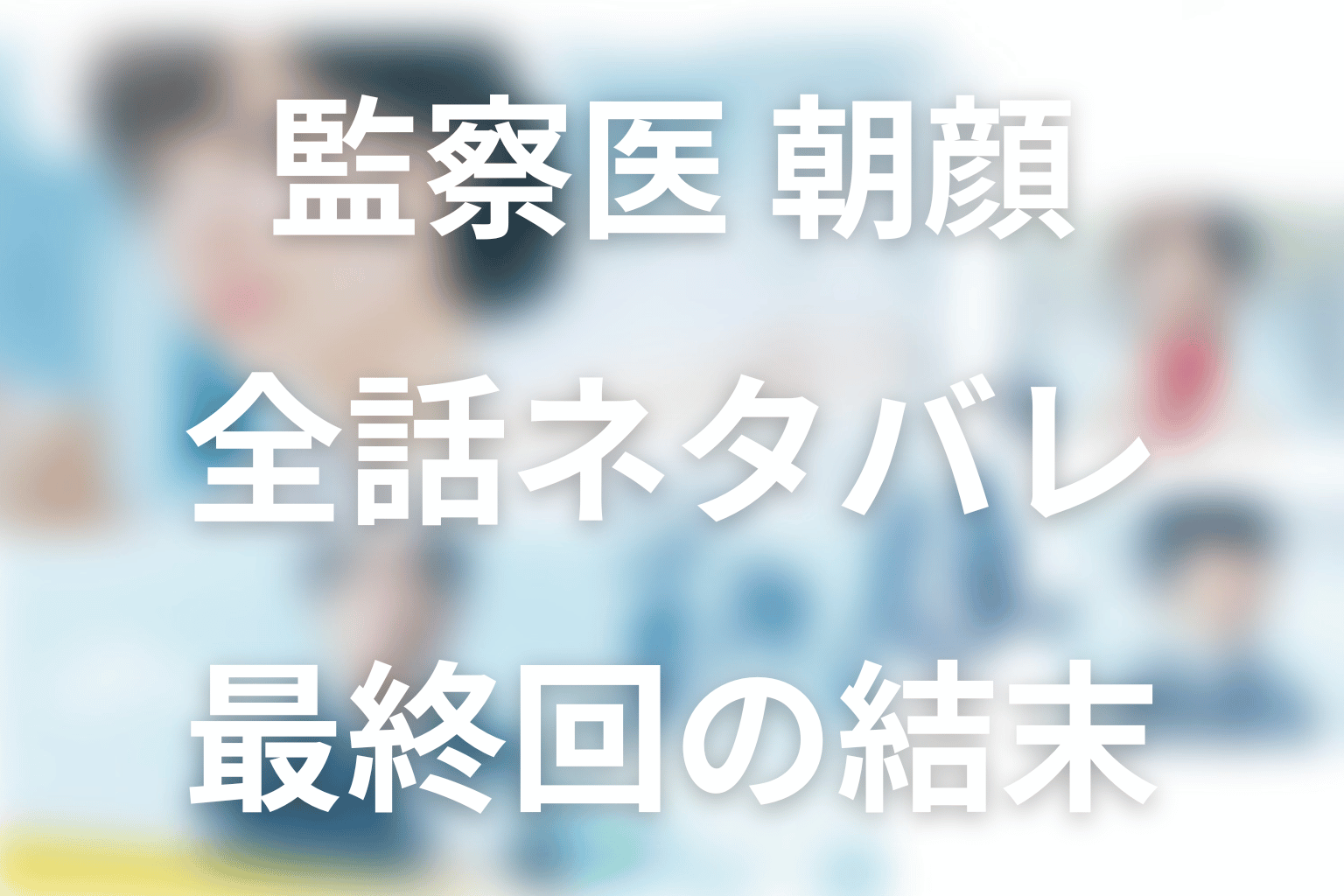 【全話ネタバレ】ドラマ「監察医朝顔(シーズン1)」の最終回結末と伏線回収。ドラマ「監察医 朝顔」シーズン1はどんな作品？まで考察