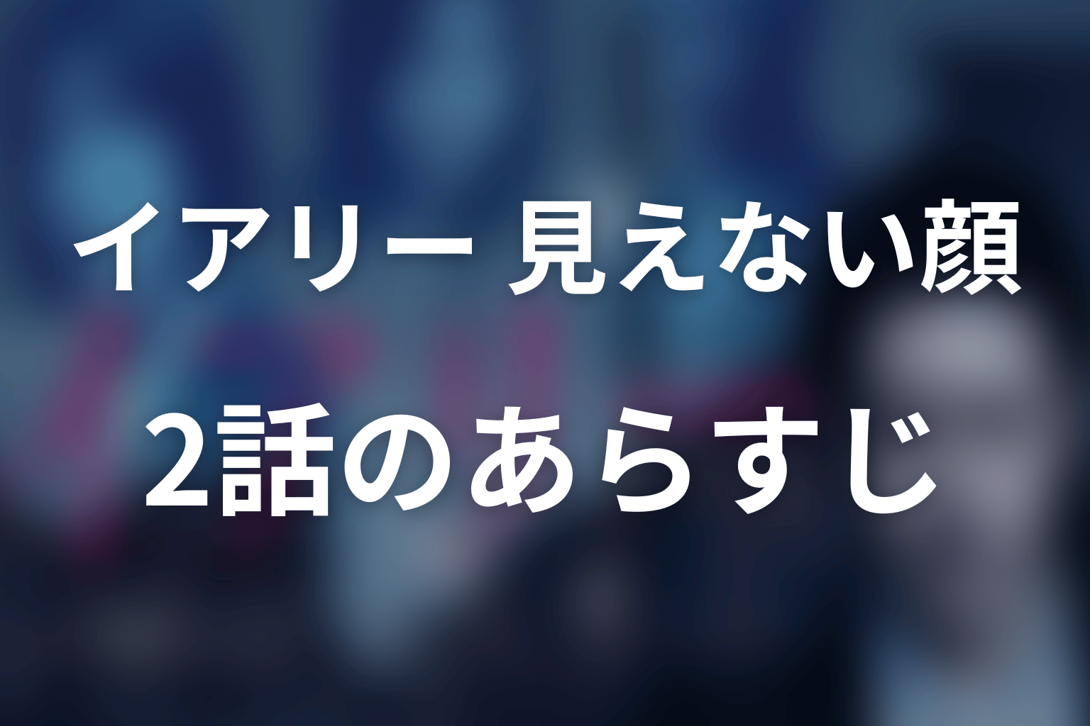 イアリー 見えない顔 2話 あらすじ画像