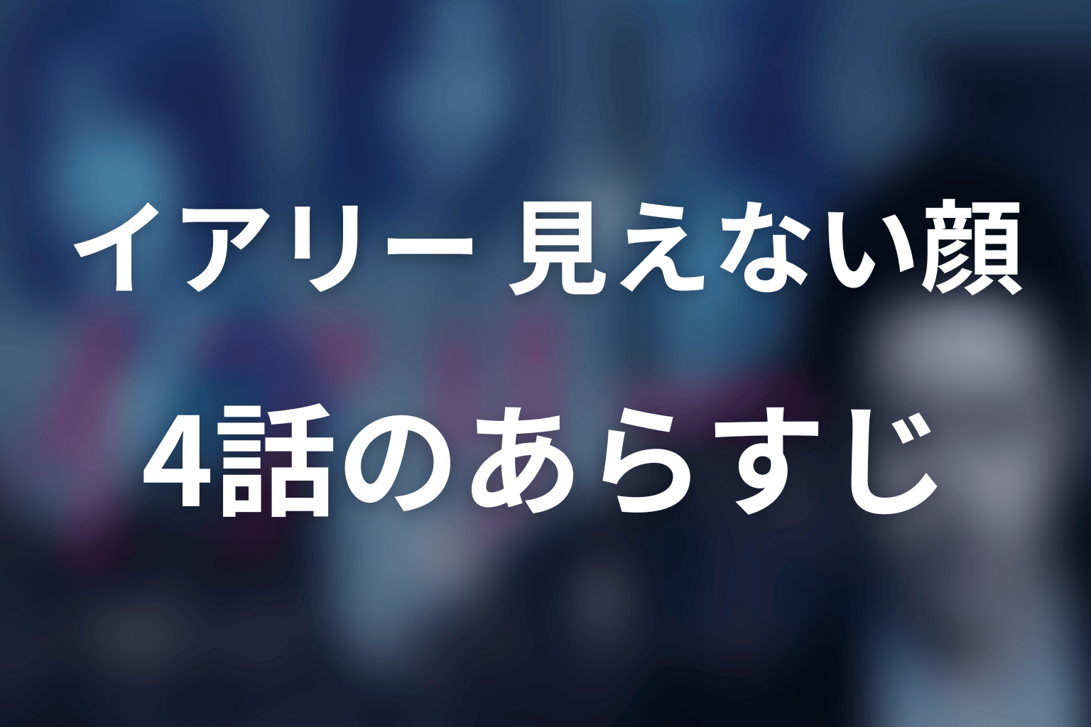 イアリー 見えない顔 4話 あらすじ画像