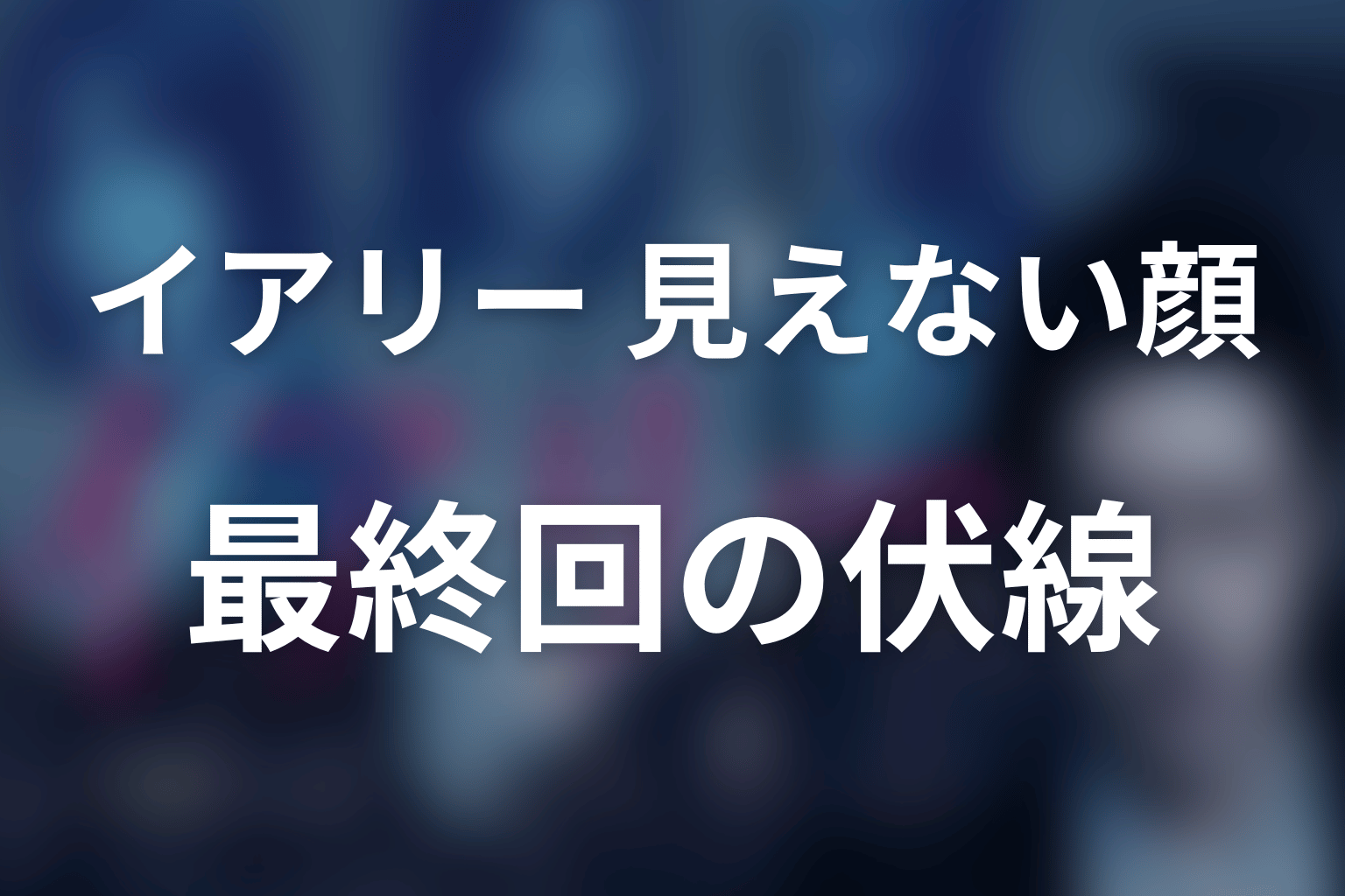 イアリー 見えない顔 最終回 伏線画像
