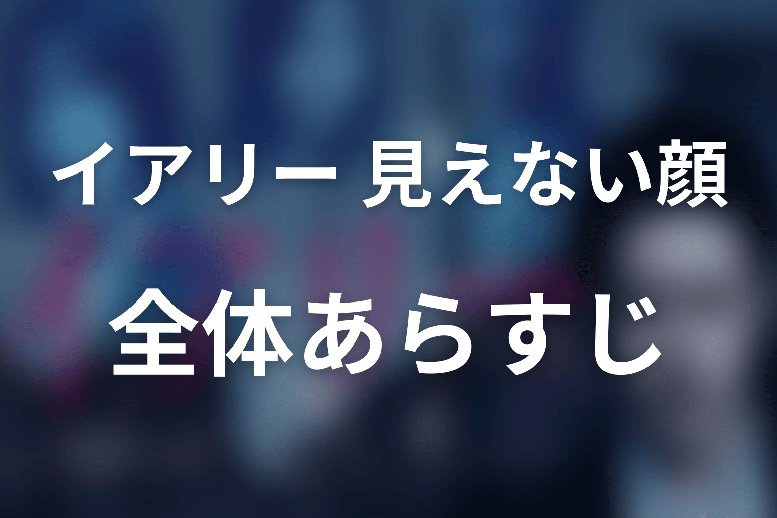 『イアリー 見えない顔』の全体あらすじ