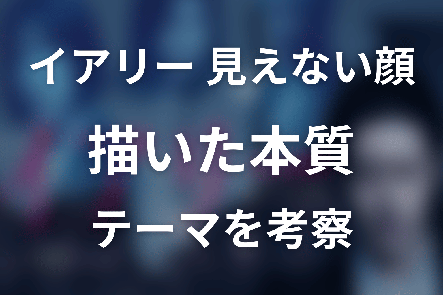 『イアリー 見えない顔』が描いた本質テーマ
