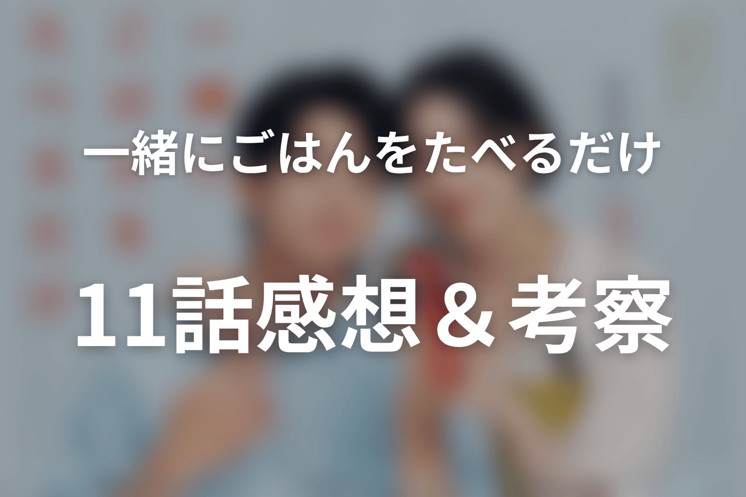 一緒にごはんをたべるだけ 11話 感想・考察画像