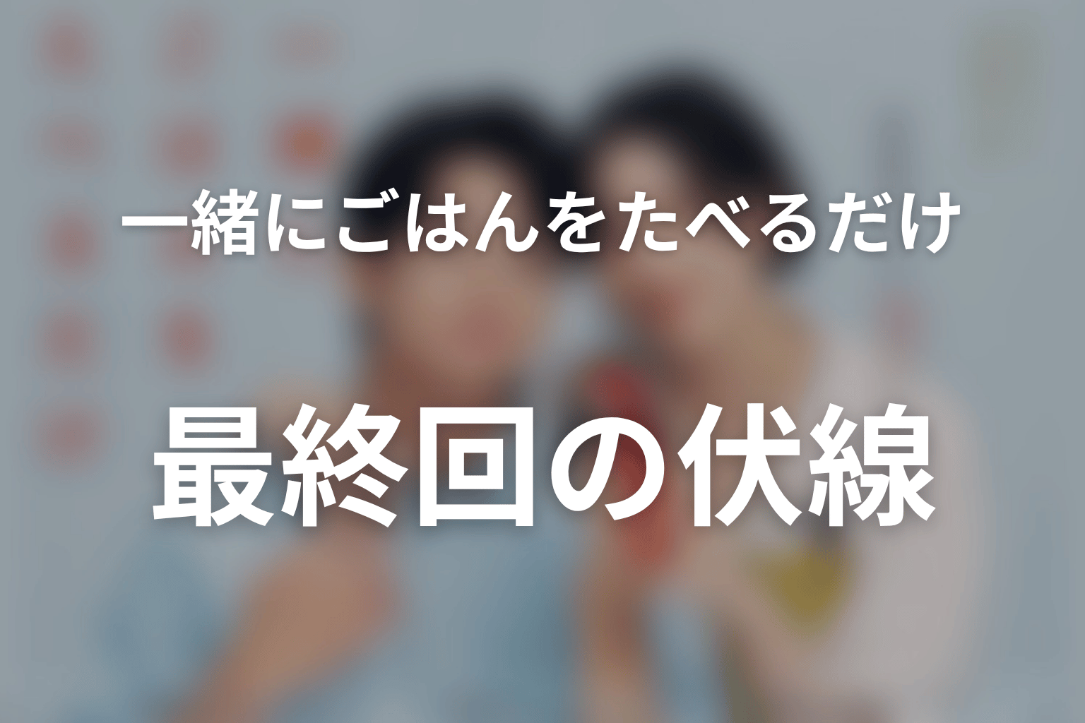 一緒にごはんをたべるだけ 最終回 伏線画像