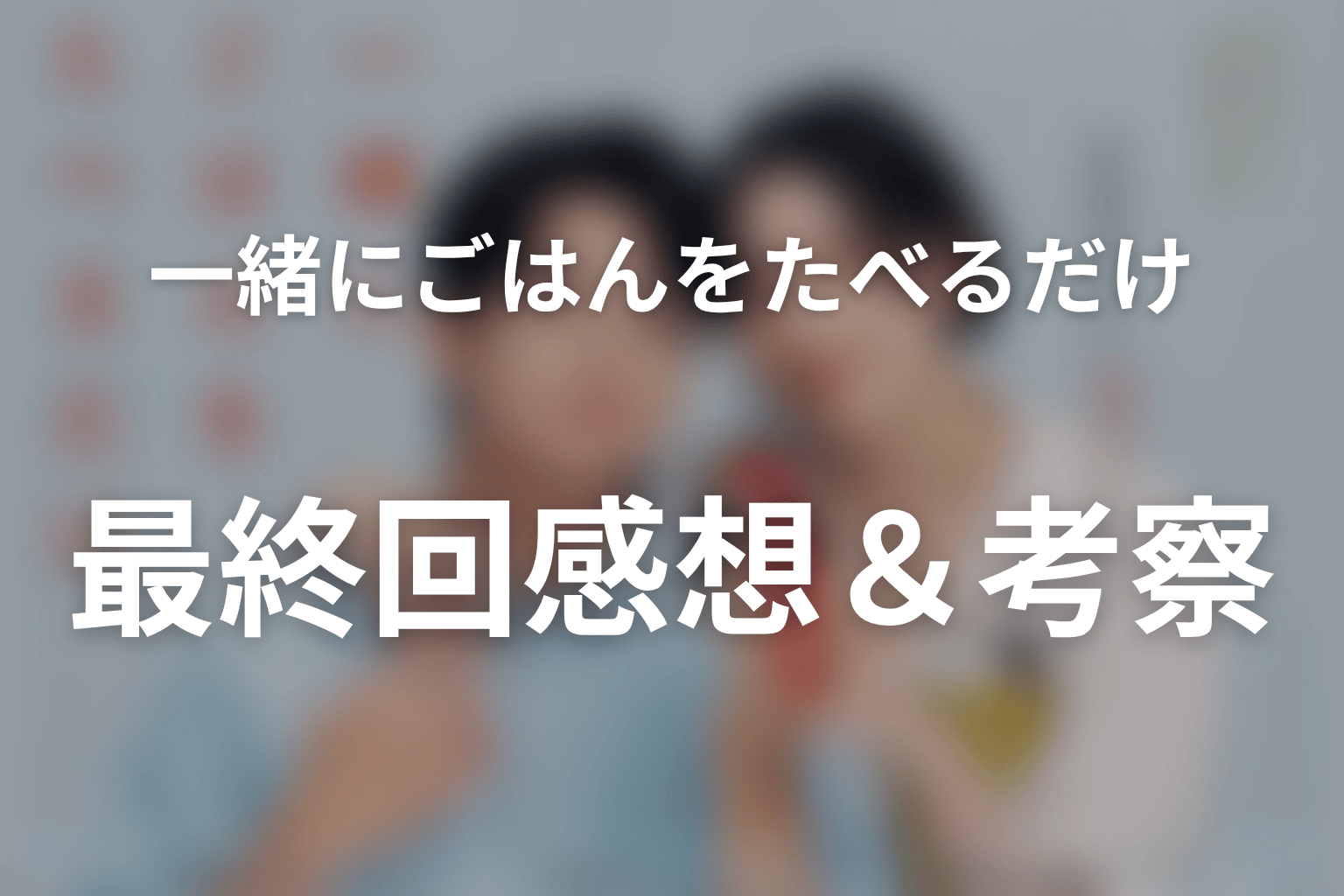 一緒にごはんをたべるだけ 最終回 感想・考察画像