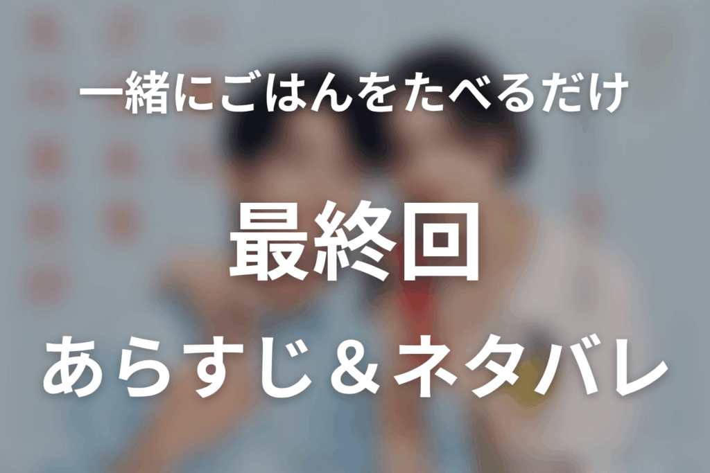 ドラマ「一緒にごはんをたべるだけ」第12話最終回のネタバレ＆感想考察。最後の晩餐で選んだ別れと、数年後の中華屋での再会