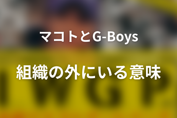 マコトはなぜG-Boysに入らなかった？組織の外にいる意味