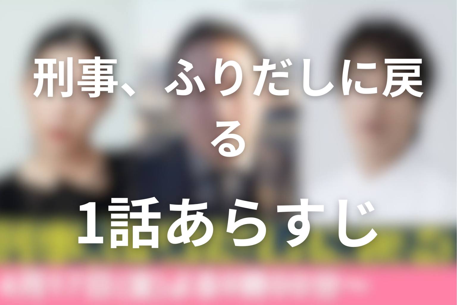 刑事、ふりだしに戻る 1話 あらすじ画像