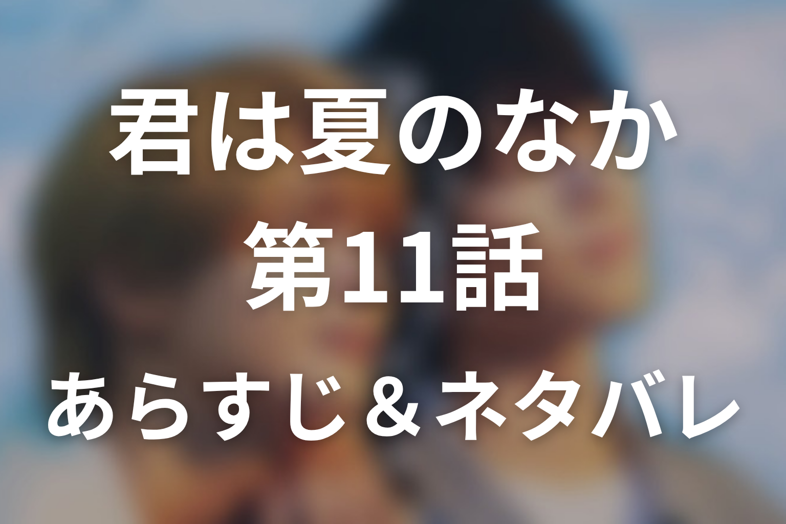 ドラマ「君は夏のなか」第11話のネタバレ＆感想考察。千晴の手を離した渉と、失う怖さが壊した夏の聖地巡礼