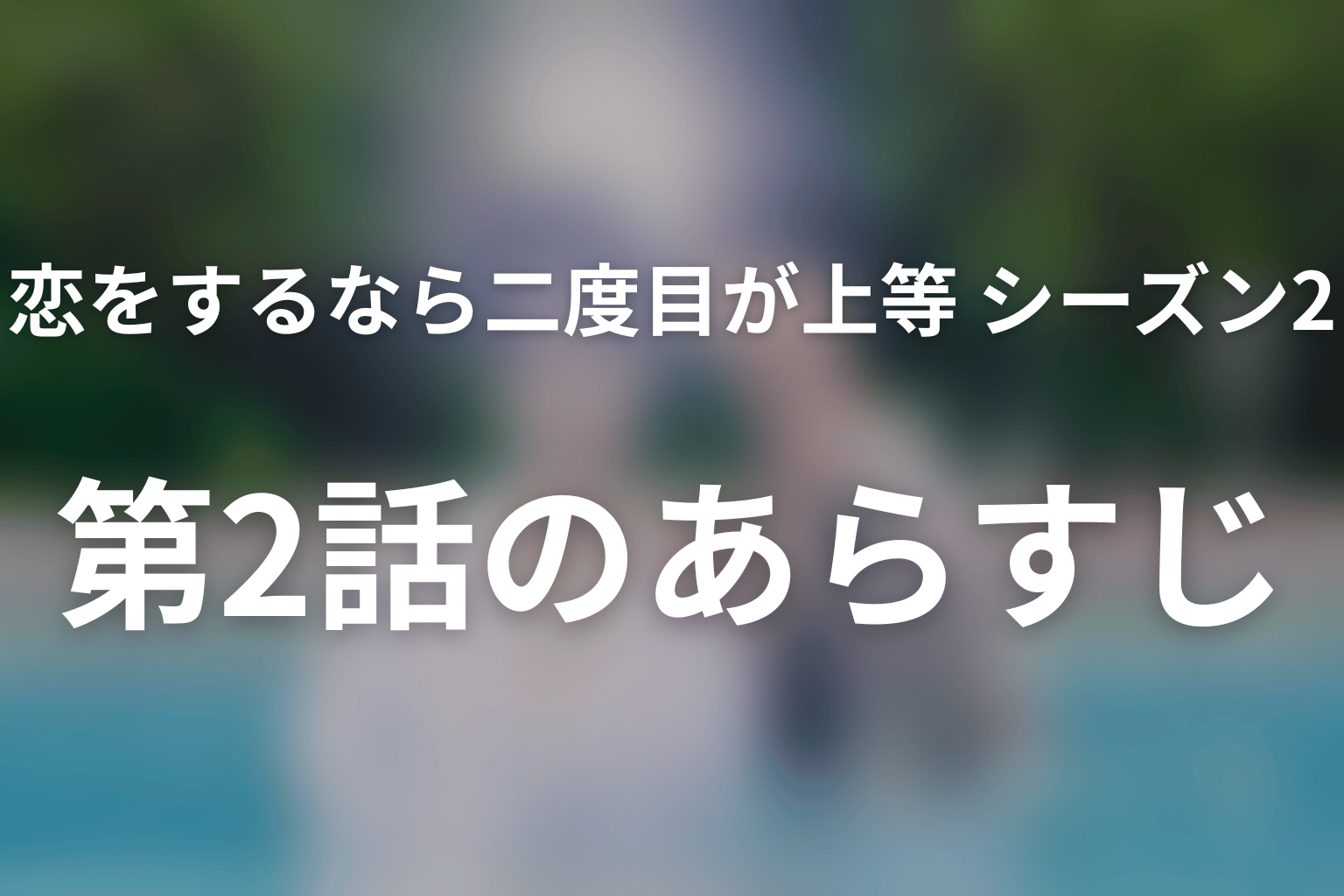 恋をするなら二度目が上等 シーズン2 2話 あらすじ画像