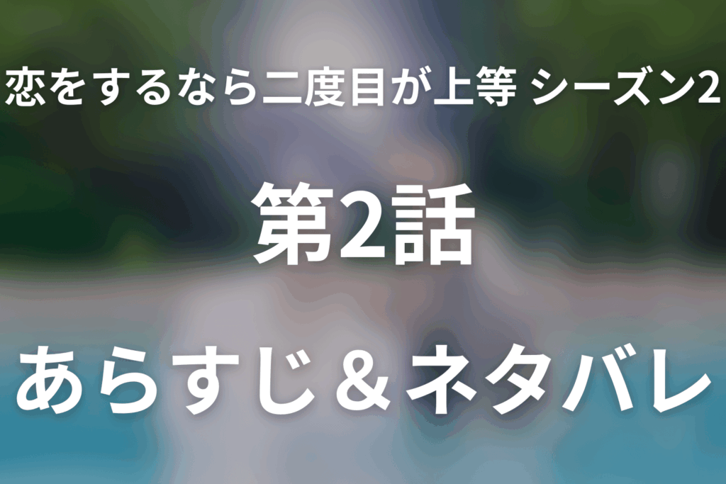 ドラマ「恋をするなら二度目が上等 シーズン2」第2話のネタバレ＆感想考察。“ふさわしい人”を決めるのは肩書きではなく愛