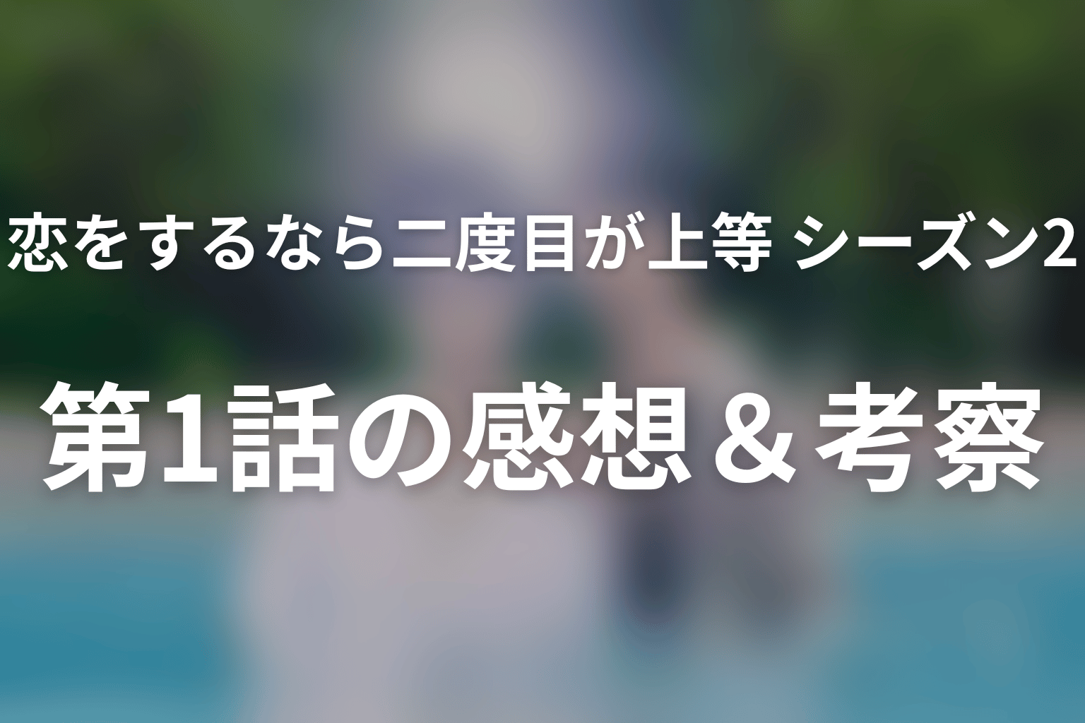 恋をするなら二度目が上等 シーズン2 1話 感想・考察画像